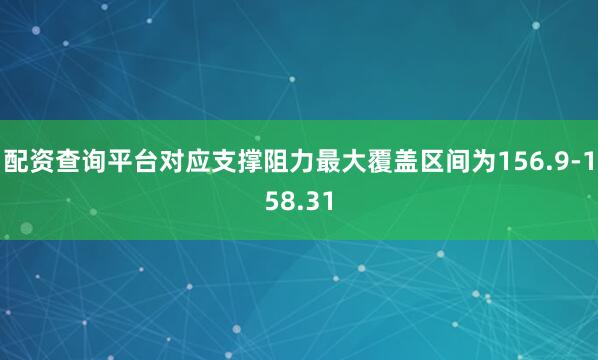 配资查询平台对应支撑阻力最大覆盖区间为156.9-158.31