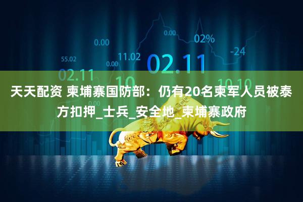 天天配资 柬埔寨国防部：仍有20名柬军人员被泰方扣押_士兵_安全地_柬埔寨政府