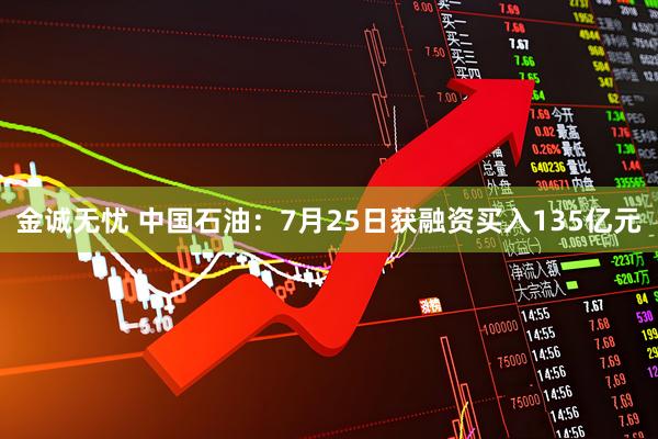 金诚无忧 中国石油：7月25日获融资买入135亿元