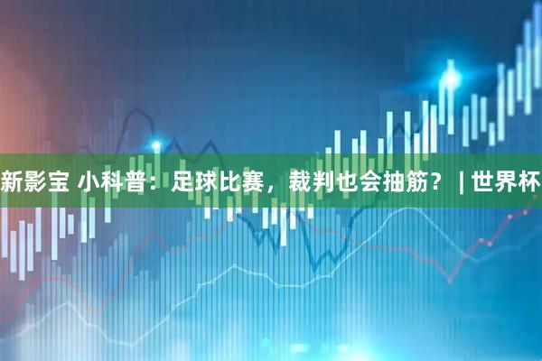 新影宝 小科普：足球比赛，裁判也会抽筋？ | 世界杯