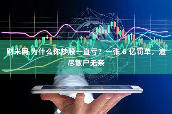 财米网 为什么你炒股一直亏？一张 6 亿罚单，道尽散户无奈